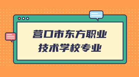 营口市东方职业技术学校有什么专业？