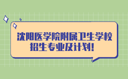 沈阳医学院附属卫生学校招生专业及计划！