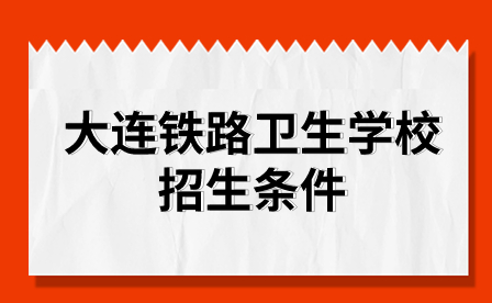 大连铁路卫生学校招生条件