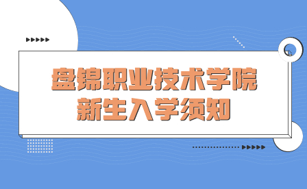 2023级盘锦职业技术学院新生入学须知