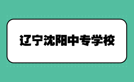 辽宁沈阳中专学校有哪些？
