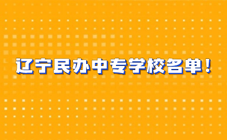 辽宁民办中专学校名单！